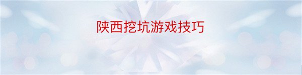 陕西挖坑游戏技巧