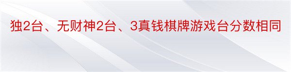 独2台、无财神2台、3真钱棋牌游戏台分数相同