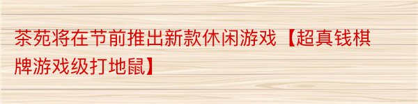 茶苑将在节前推出新款休闲游戏【超真钱棋牌游戏级打地鼠】