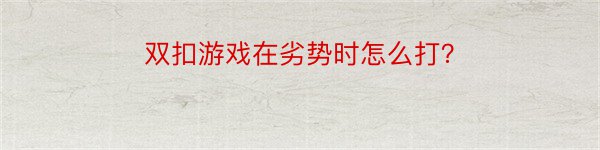 双扣游戏在劣势时怎么打？