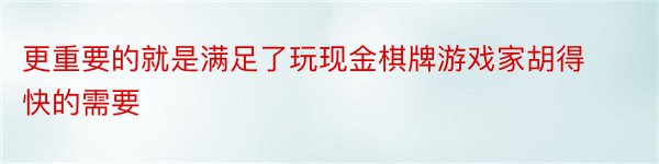 更重要的就是满足了玩现金棋牌游戏家胡得快的需要