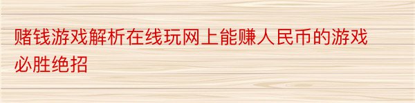 赌钱游戏解析在线玩网上能赚人民币的游戏必胜绝招