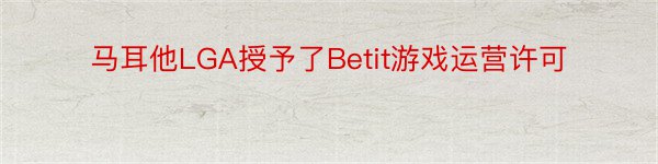 马耳他LGA授予了Betit游戏运营许可