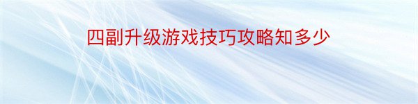 四副升级游戏技巧攻略知多少