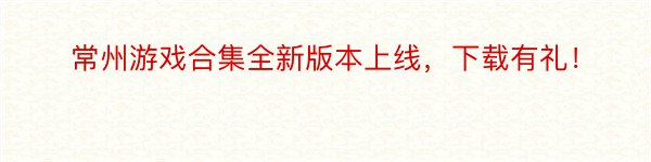 常州游戏合集全新版本上线，下载有礼！