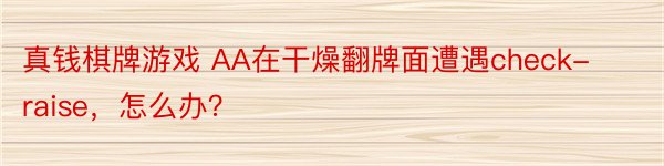 真钱棋牌游戏 AA在干燥翻牌面遭遇check-raise，怎么办？