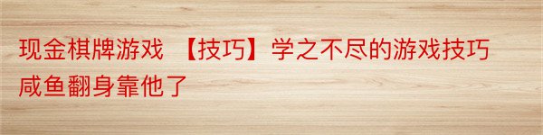 现金棋牌游戏 【技巧】学之不尽的游戏技巧 咸鱼翻身靠他了