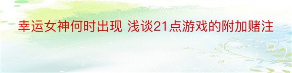 幸运女神何时出现 浅谈21点游戏的附加赌注