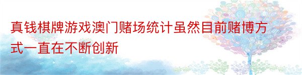 真钱棋牌游戏澳门赌场统计虽然目前赌博方式一直在不断创新