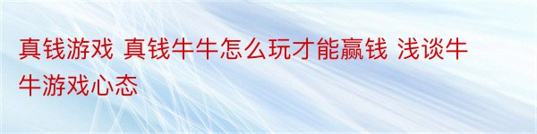 真钱游戏 真钱牛牛怎么玩才能赢钱 浅谈牛牛游戏心态