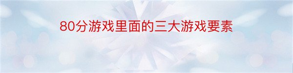 80分游戏里面的三大游戏要素