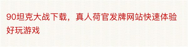 90坦克大战下载，真人荷官发牌网站快速体验好玩游戏