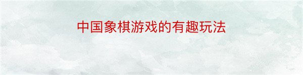 中国象棋游戏的有趣玩法