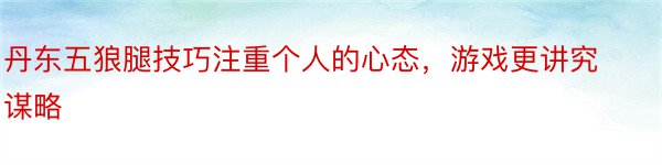 丹东五狼腿技巧注重个人的心态，游戏更讲究谋略