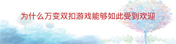 为什么万变双扣游戏能够如此受到欢迎