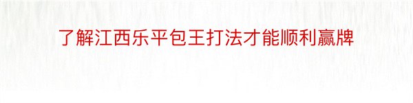 了解江西乐平包王打法才能顺利赢牌