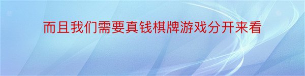 而且我们需要真钱棋牌游戏分开来看