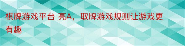 棋牌游戏平台 亮A，取牌游戏规则让游戏更有趣