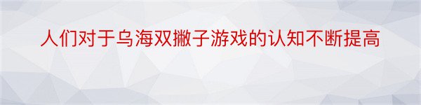 人们对于乌海双撇子游戏的认知不断提高