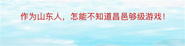 作为山东人，怎能不知道昌邑够级游戏！