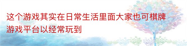 这个游戏其实在日常生活里面大家也可棋牌游戏平台以经常玩到