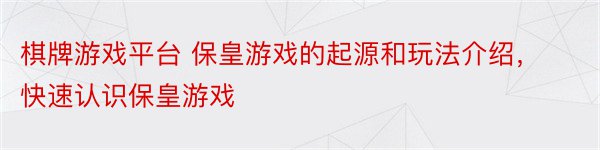 棋牌游戏平台 保皇游戏的起源和玩法介绍，快速认识保皇游戏