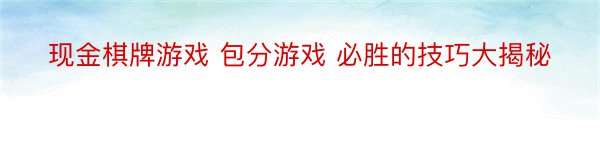 现金棋牌游戏 包分游戏 必胜的技巧大揭秘