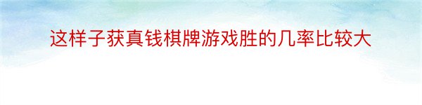 这样子获真钱棋牌游戏胜的几率比较大