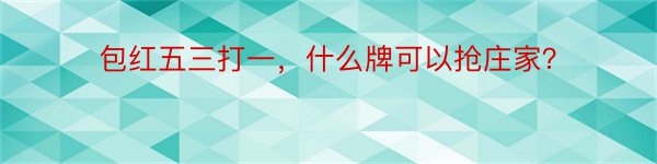 包红五三打一，什么牌可以抢庄家？