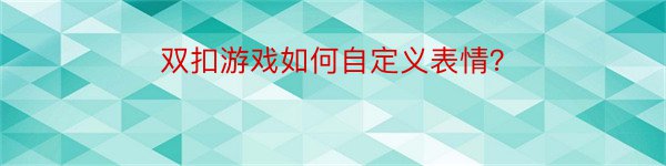 双扣游戏如何自定义表情？