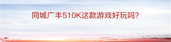 同城广丰510K这款游戏好玩吗？