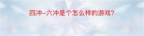 四冲-六冲是个怎么样的游戏？