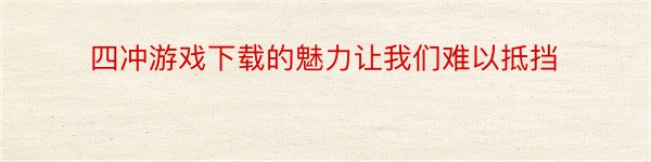 四冲游戏下载的魅力让我们难以抵挡