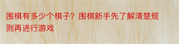 围棋有多少个棋子？围棋新手先了解清楚规则再进行游戏