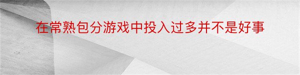 在常熟包分游戏中投入过多并不是好事