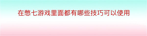 在憋七游戏里面都有哪些技巧可以使用