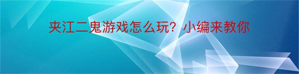 夹江二鬼游戏怎么玩？小编来教你