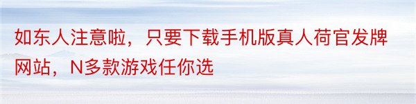 如东人注意啦，只要下载手机版真人荷官发牌网站，N多款游戏任你选