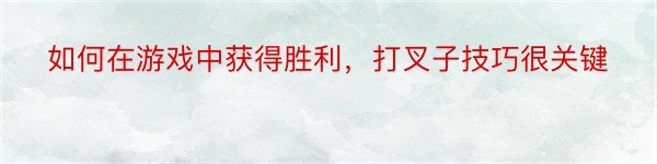 如何在游戏中获得胜利，打叉子技巧很关键