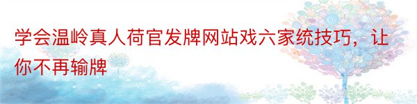 学会温岭真人荷官发牌网站戏六家统技巧，让你不再输牌