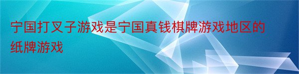 宁国打叉子游戏是宁国真钱棋牌游戏地区的纸牌游戏