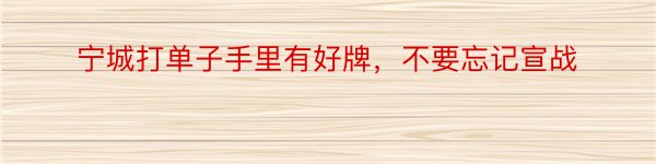 宁城打单子手里有好牌，不要忘记宣战