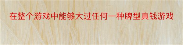 在整个游戏中能够大过任何一种牌型真钱游戏