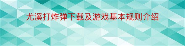 尤溪打炸弹下载及游戏基本规则介绍