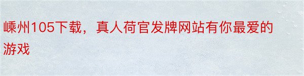 嵊州105下载，真人荷官发牌网站有你最爱的游戏