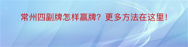 常州四副牌怎样赢牌？更多方法在这里！