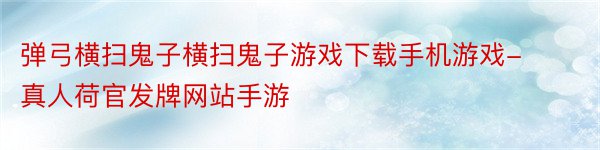 弹弓横扫鬼子横扫鬼子游戏下载手机游戏-真人荷官发牌网站手游