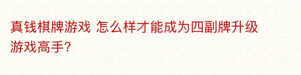 真钱棋牌游戏 怎么样才能成为四副牌升级游戏高手？