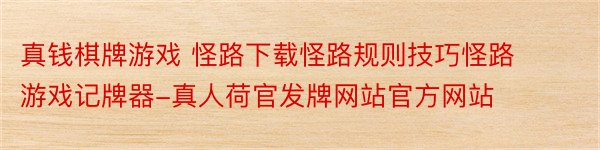 真钱棋牌游戏 怪路下载怪路规则技巧怪路游戏记牌器-真人荷官发牌网站官方网站