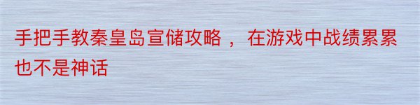 手把手教秦皇岛宣储攻略 ，在游戏中战绩累累也不是神话